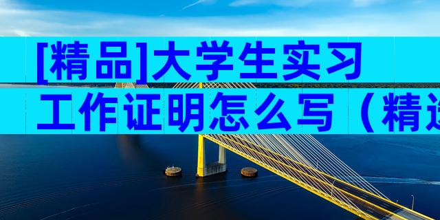 [精品]大学生实习工作证明怎么写（精选4篇）